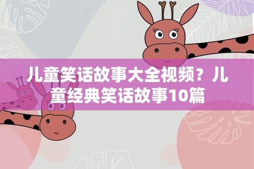 儿童笑话故事大全视频？儿童经典笑话故事10篇