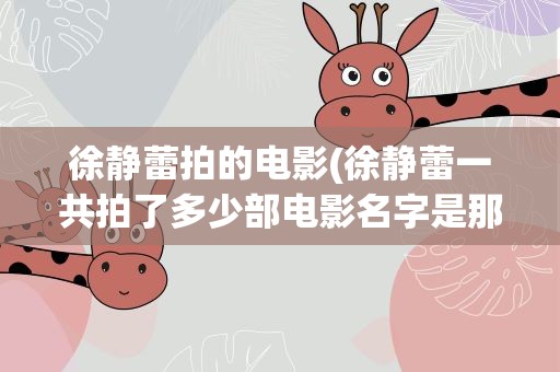 徐静蕾拍的电影(徐静蕾一共拍了多少部电影名字是那些哪一年拍的)