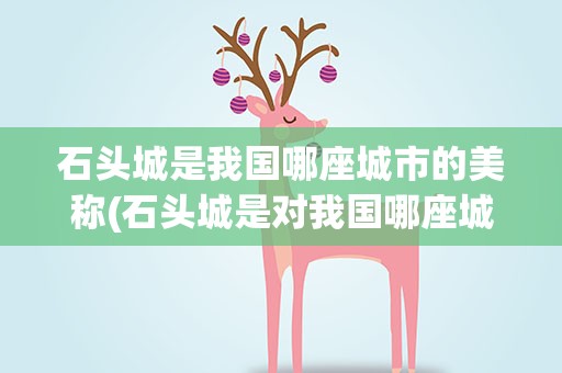 石头城是我国哪座城市的美称(石头城是对我国哪座城市的美称()