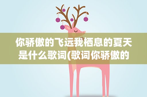 你骄傲的飞远我栖息的夏天是什么歌词(歌词你骄傲的飞远我栖息的夏天)