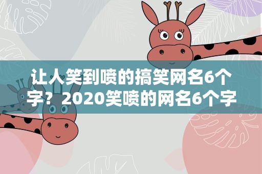 让人笑到喷的搞笑网名6个字？2020笑喷的网名6个字