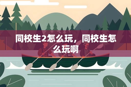 同校生2怎么玩，同校生怎么玩啊