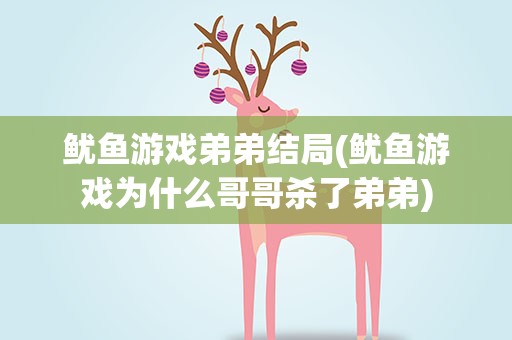 鱿鱼游戏弟弟结局(鱿鱼游戏为什么哥哥杀了弟弟)