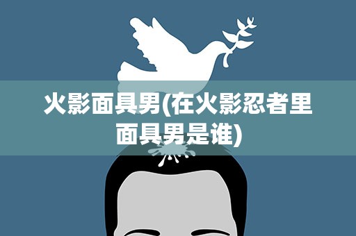 火影面具男(在火影忍者里面具男是谁)
