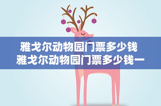 雅戈尔动物园门票多少钱 雅戈尔动物园门票多少钱一张