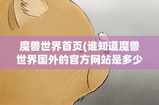 魔兽世界首页(谁知道魔兽世界国外的官方网站是多少)