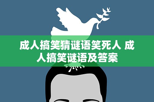 成人搞笑猜谜语笑死人 成人搞笑谜语及答案