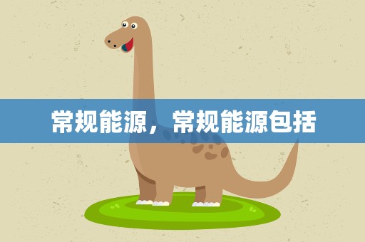 常规能源，常规能源包括