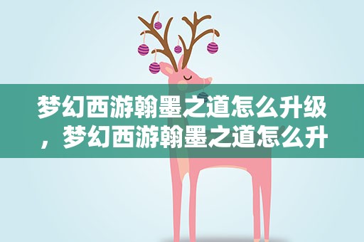 梦幻西游翰墨之道怎么升级，梦幻西游翰墨之道怎么升级最快