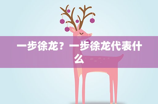 一步徐龙？一步徐龙代表什么