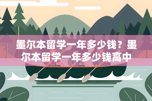 墨尔本留学一年多少钱？墨尔本留学一年多少钱高中