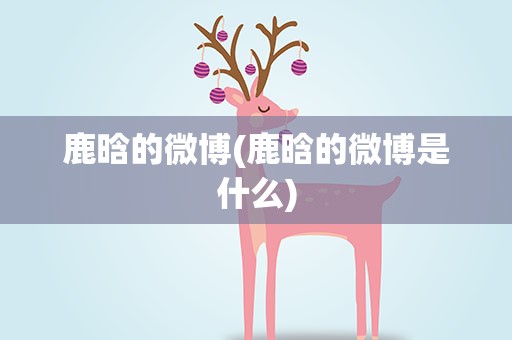 鹿晗的微博(鹿晗的微博是什么)