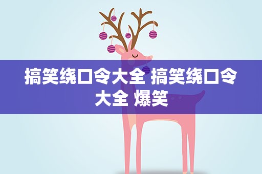 搞笑绕口令大全 搞笑绕口令大全 爆笑