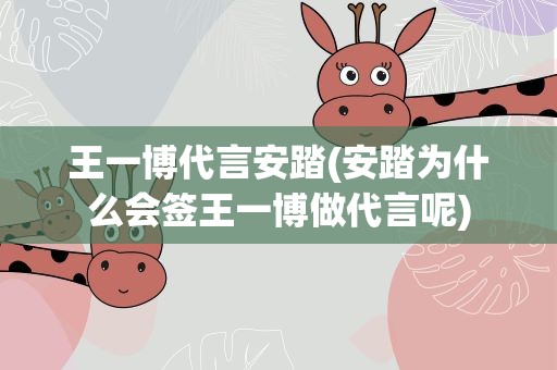 王一博代言安踏(安踏为什么会签王一博做代言呢)