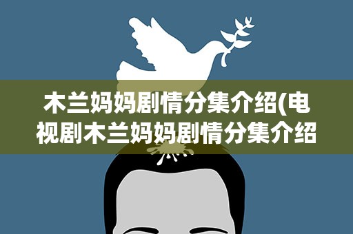 木兰妈妈剧情分集介绍(电视剧木兰妈妈剧情分集介绍)