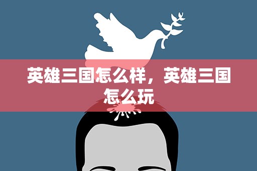 英雄三国怎么样，英雄三国怎么玩