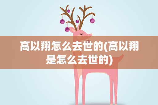 高以翔怎么去世的(高以翔是怎么去世的)