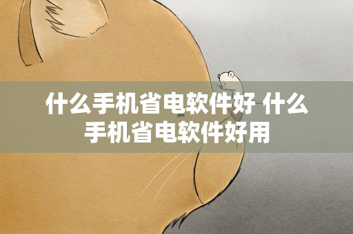 什么手机省电软件好 什么手机省电软件好用