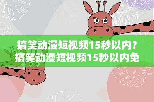 搞笑动漫短视频15秒以内？搞笑动漫短视频15秒以内免费观看