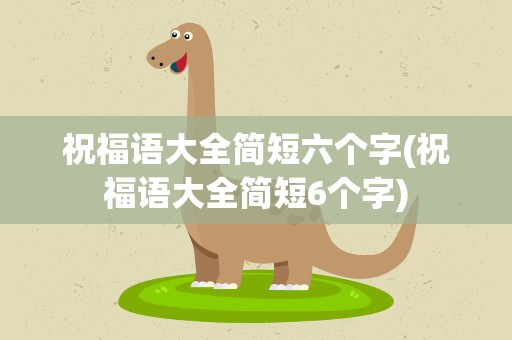 祝福语大全简短六个字(祝福语大全简短6个字)