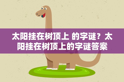 太阳挂在树顶上 的字谜？太阳挂在树顶上的字谜答案