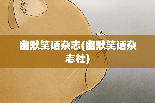 幽默笑话杂志(幽默笑话杂志社)
