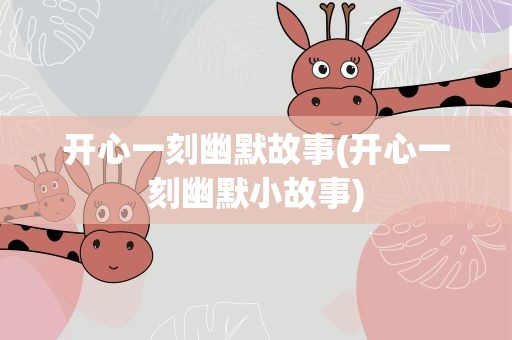 开心一刻幽默故事(开心一刻幽默小故事)