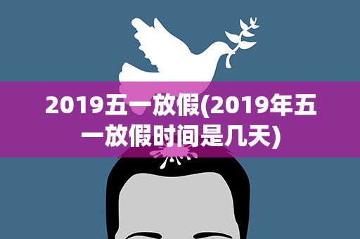 2019五一放假(2019年五一放假时间是几天)
