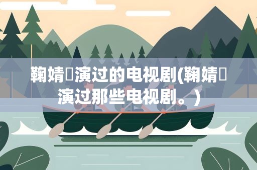 鞠婧祎演过的电视剧(鞠婧祎演过那些电视剧。)