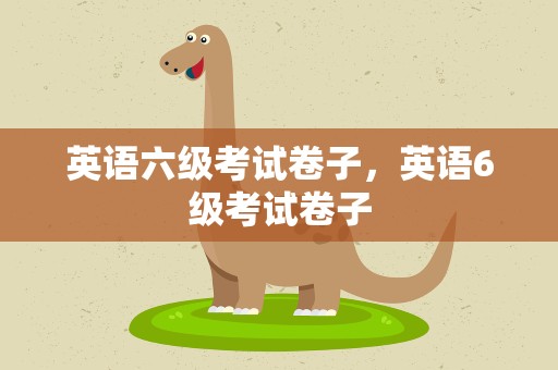 英语六级考试卷子，英语6级考试卷子