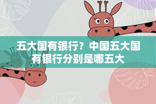 五大国有银行？中国五大国有银行分别是哪五大