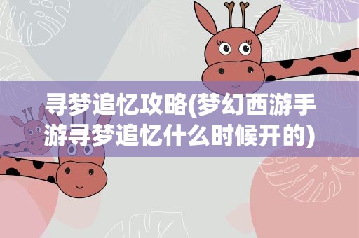 寻梦追忆攻略(梦幻西游手游寻梦追忆什么时候开的)