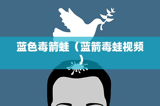 蓝色毒箭蛙（蓝箭毒蛙视频）