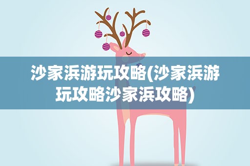 沙家浜游玩攻略(沙家浜游玩攻略沙家浜攻略)