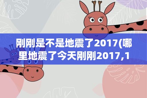 刚刚是不是地震了2017(哪里地震了今天刚刚2017,1,28)