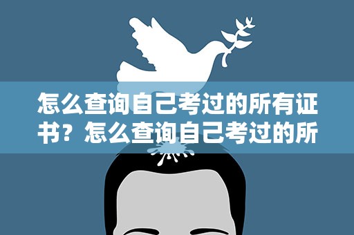 怎么查询自己考过的所有证书？怎么查询自己考过的所有证书信息