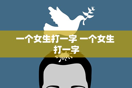 一个女生打一字 一个女生 打一字
