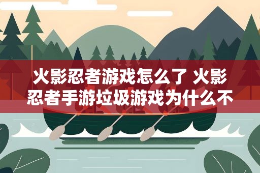 火影忍者游戏怎么了 火影忍者手游垃圾游戏为什么不倒闭