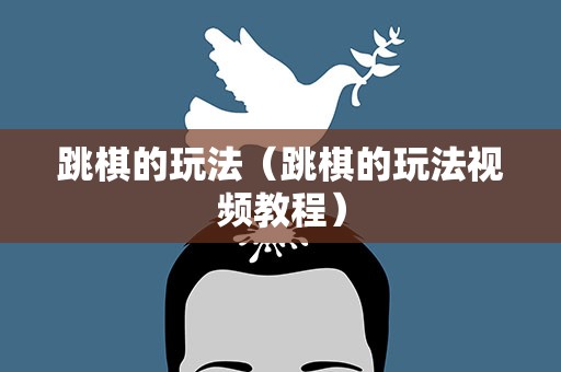 跳棋的玩法（跳棋的玩法视频教程）