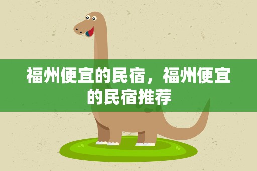 福州便宜的民宿，福州便宜的民宿推荐