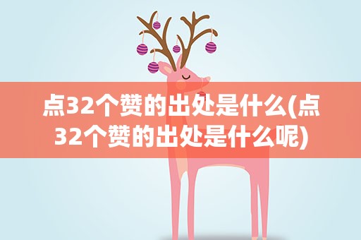 点32个赞的出处是什么(点32个赞的出处是什么呢)