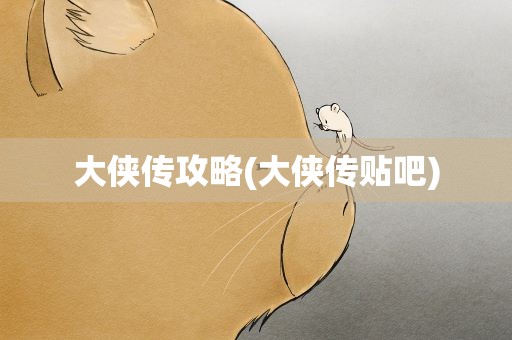 大侠传攻略(大侠传贴吧)
