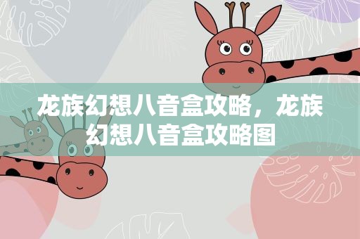 龙族幻想八音盒攻略，龙族幻想八音盒攻略图