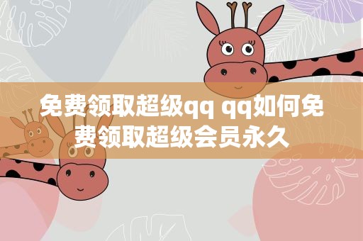 免费领取超级qq qq如何免费领取超级会员永久