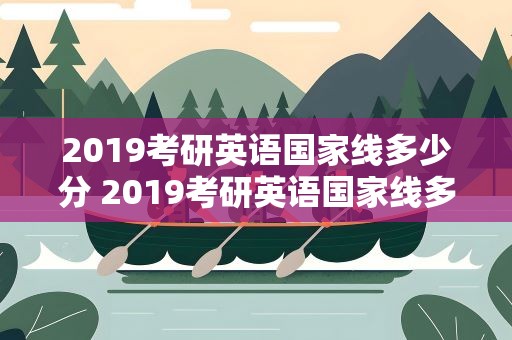 2019考研英语国家线多少分 2019考研英语国家线多少分啊