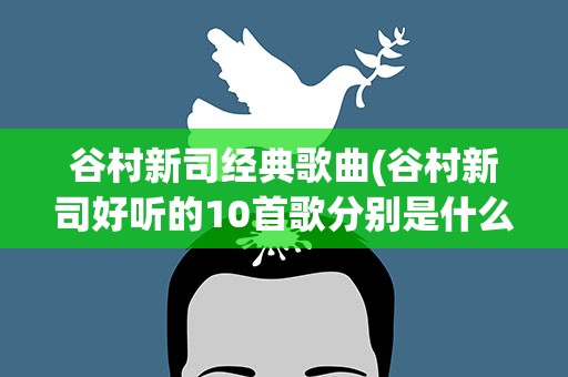 谷村新司经典歌曲(谷村新司好听的10首歌分别是什么)