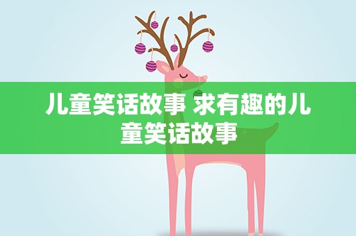儿童笑话故事 求有趣的儿童笑话故事