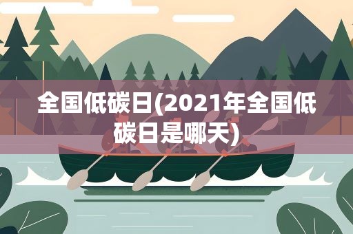 全国低碳日(2021年全国低碳日是哪天)