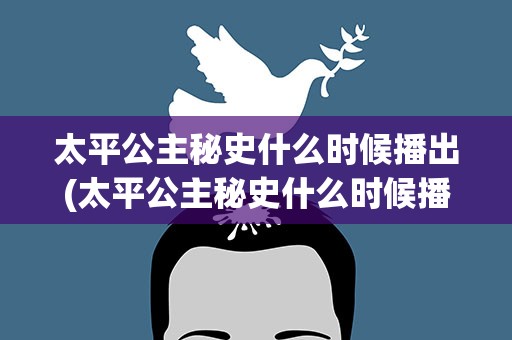太平公主秘史什么时候播出(太平公主秘史什么时候播出的)