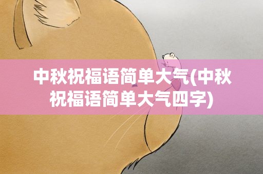 中秋祝福语简单大气(中秋祝福语简单大气四字)